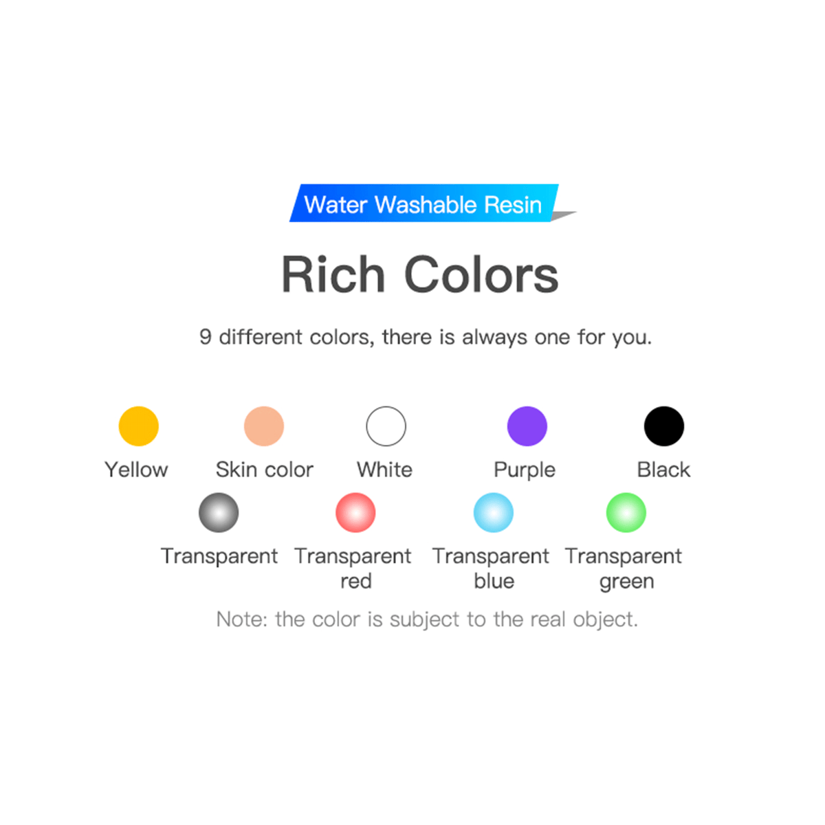 A colour palette showcasing the 9 rich colours available for Creality Water Washable Resin: Yellow, Skin colour, White, Purple, Black, Transparent, Transparent red, Transparent blue, and Transparent green.
